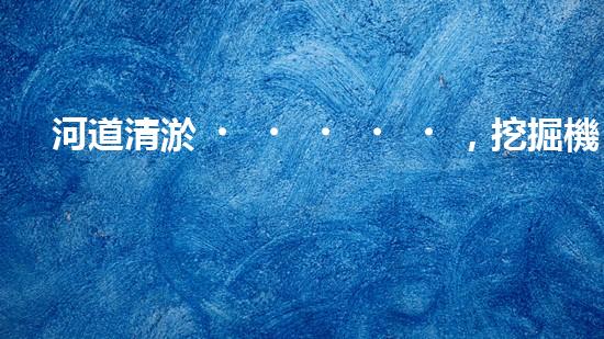 河道清淤，挖掘機(jī)還是人工？